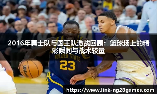 2016年勇士队与国王队激战回顾：篮球场上的精彩瞬间与战术较量