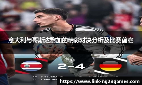 意大利与哥斯达黎加的精彩对决分析及比赛前瞻