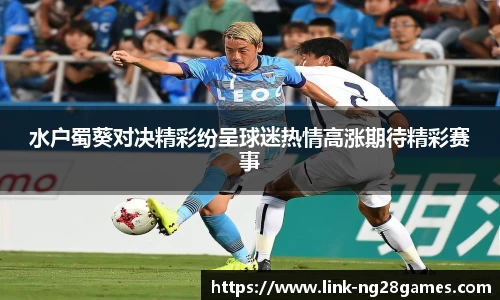 水户蜀葵对决精彩纷呈球迷热情高涨期待精彩赛事