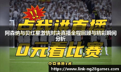 阿森纳与贝红星激情对决直播全程回顾与精彩瞬间分析